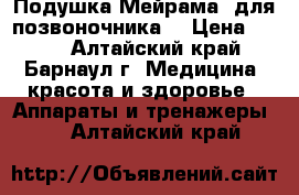 Подушка“Мейрама“ для позвоночника. › Цена ­ 600 - Алтайский край, Барнаул г. Медицина, красота и здоровье » Аппараты и тренажеры   . Алтайский край